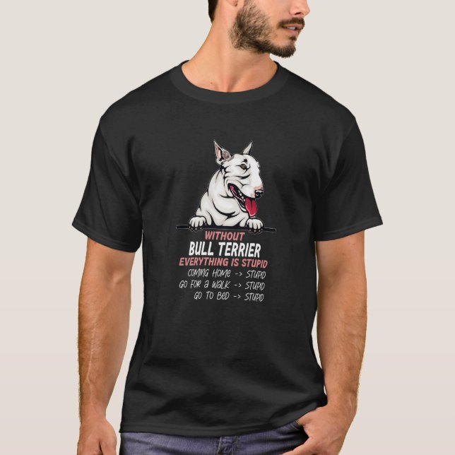 without Bull Terrier dog everything is stupid Prem T-Shirt (Front)