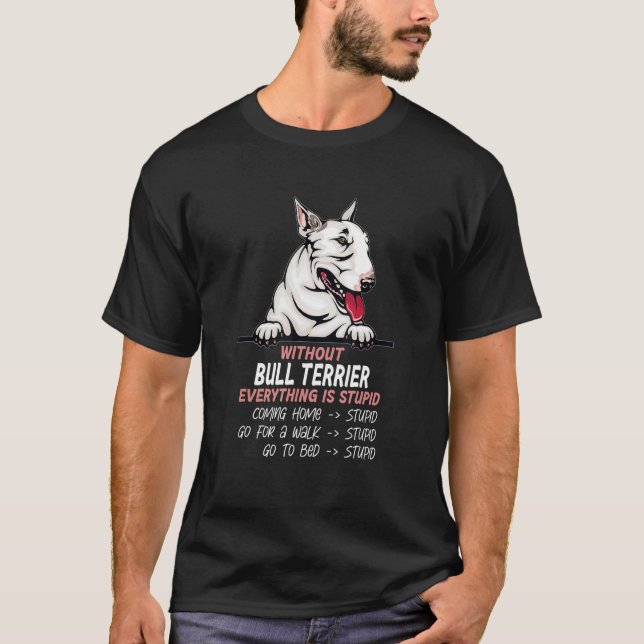 without Bull Terrier dog everything is stupid T-Shirt (Front)
