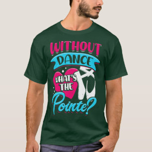 Without Dance Whats The Pointe Ballerina Gift T-Shirt