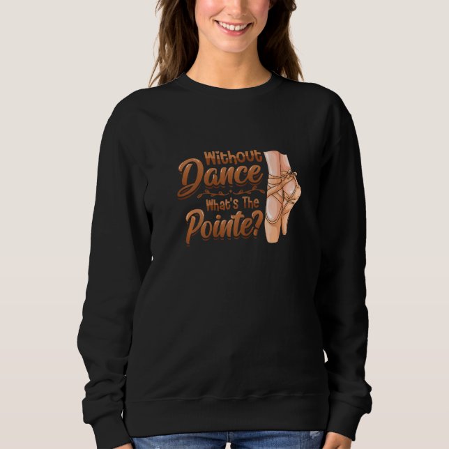 Without Dance Whats The Pointe Classical Ballet Da Sweatshirt (Front)