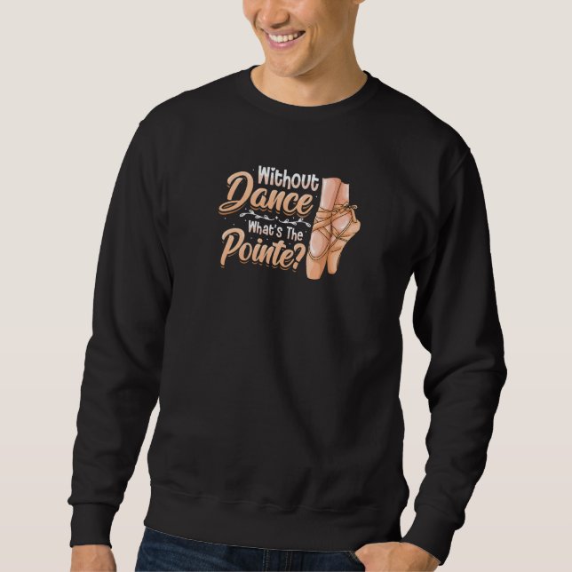 Without Dance Whats The Pointe Classical Ballet Da Sweatshirt (Front)