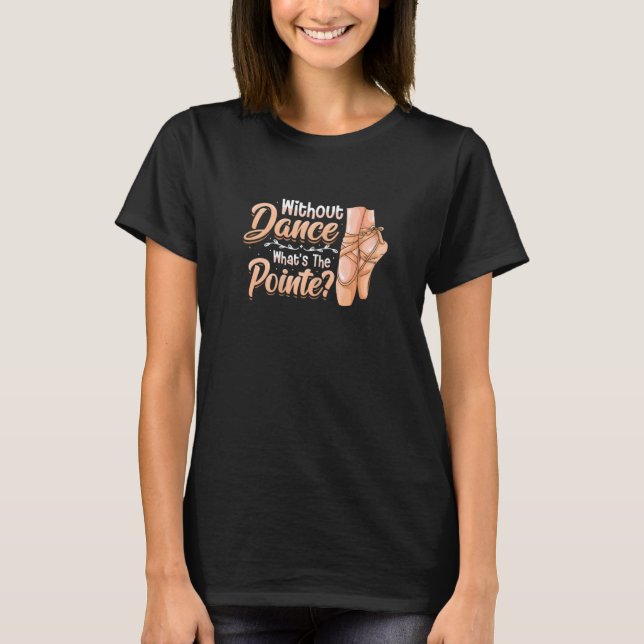 Without Dance Whats The Pointe Classical Ballet Da T-Shirt (Front)