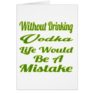 Without drinking Vodka life would be a mistake