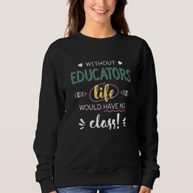 Without Educators Life Would Have No Class Funny Sweatshirt (Front)