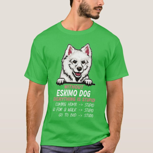 Without Eskimo Dog everything is stupid dog friend T-Shirt (Front)