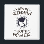 Without Geography You're Nowhere Magnet<br><div class="desc">Without geography you're nowhere design is perfect gift for geographer or geography major. Great for geography club or professor. Design features funny pun with world globe graphic</div>