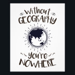 Without Geography You're Nowhere Photo Print<br><div class="desc">Without geography you're nowhere design is perfect gift for geographer or geography major. Great for geography club or professor. Design features funny pun with world globe graphic</div>