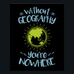 Without Geography You're Nowhere Poster<br><div class="desc">Funny geography pun gift for geographer or geography student.</div>