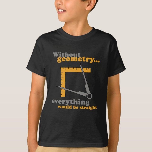 WITHOUT GEOMETRY EVERYTHING WOULD BE STRAIGHT T-Shirt (Front)