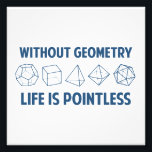 Without Geometry Life Is Pointless Photo Print<br><div class="desc">Without geometry,  life is...  pointless.  Literally.  This design offsets the math pun with a nod towards the holy polyhedrons of sacred geometry.  If you don't know what those are,  you don't deserve this shirt.  Great for mathematicians and philosophers alike!  Geeky goodness and nerdy jokes!</div>