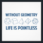 Without Geometry Life Is Pointless Photo Print<br><div class="desc">Without geometry,  life is...  pointless.  Literally.  This design offsets the math pun with a nod towards the holy polyhedrons of sacred geometry.  If you don't know what those are,  you don't deserve this shirt.  Great for mathematicians and philosophers alike!  Geeky goodness and nerdy jokes!</div>