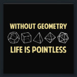 Without Geometry Life Is Pointless Photo Print<br><div class="desc">Without geometry,  life is...  pointless.  Literally.  This design offsets the math pun with a nod towards the holy polyhedrons of sacred geometry.  If you don't know what those are,  you don't deserve this shirt.  Great for mathematicians and philosophers alike!  Geeky goodness and nerdy jokes!</div>