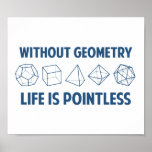 Without Geometry Life Is Pointless Poster<br><div class="desc">Without geometry,  life is...  pointless.  Literally.  This design offsets the math pun with a nod towards the holy polyhedrons of sacred geometry.  If you don't know what those are,  you don't deserve this shirt.  Great for mathematicians and philosophers alike!  Geeky goodness and nerdy jokes!</div>