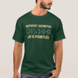 Without Geometry Life Is Pointless T-Shirt<br><div class="desc">Without geometry,  life is...  pointless.  Literally.  This design offsets the math pun with a nod towards the holy polyhedrons of sacred geometry.  If you don't know what those are,  you don't deserve this shirt.  Great for mathematicians and philosophers alike!  Geeky goodness and nerdy jokes!</div>
