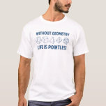 Without Geometry Life Is Pointless T-Shirt<br><div class="desc">Without geometry,  life is...  pointless.  Literally.  This design offsets the math pun with a nod towards the holy polyhedrons of sacred geometry.  If you don't know what those are,  you don't deserve this shirt.  Great for mathematicians and philosophers alike!  Geeky goodness and nerdy jokes!</div>