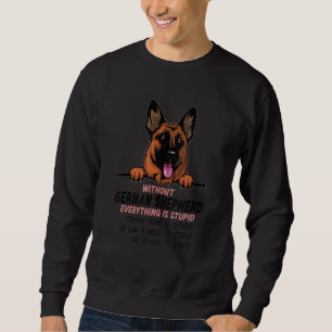 without German Shepherd dog everything is stupid Sweatshirt