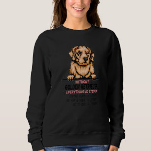 without Golden Retriever dog everything is stupid  Sweatshirt