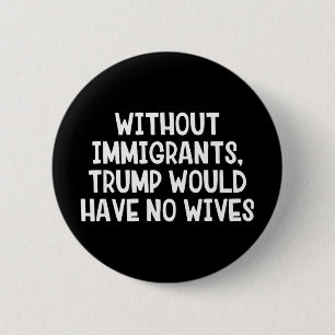 Without Immigrants Trump Would Have No Wives _1 6 Cm Round Badge