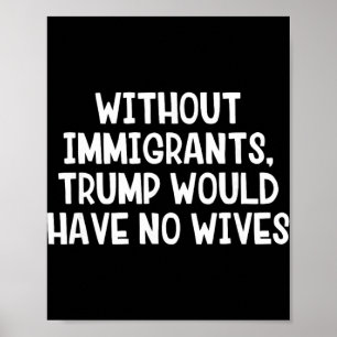 Without Immigrants Trump Would Have No Wives _1  Poster