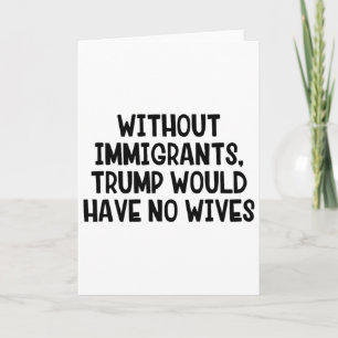 Without Immigrants Trump Would Have No Wives _3 Card