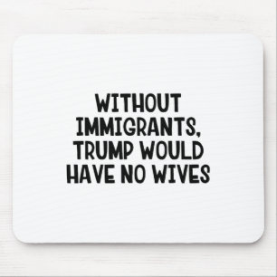 Without Immigrants Trump Would Have No Wives _3 Mouse Pad