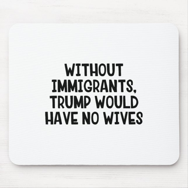 Without Immigrants Trump Would Have No Wives _3  Mouse Pad (Front)