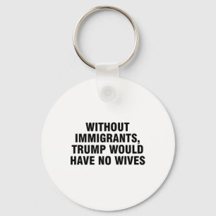 Without Immigrants Trump Would Have No Wives _4  Key Ring