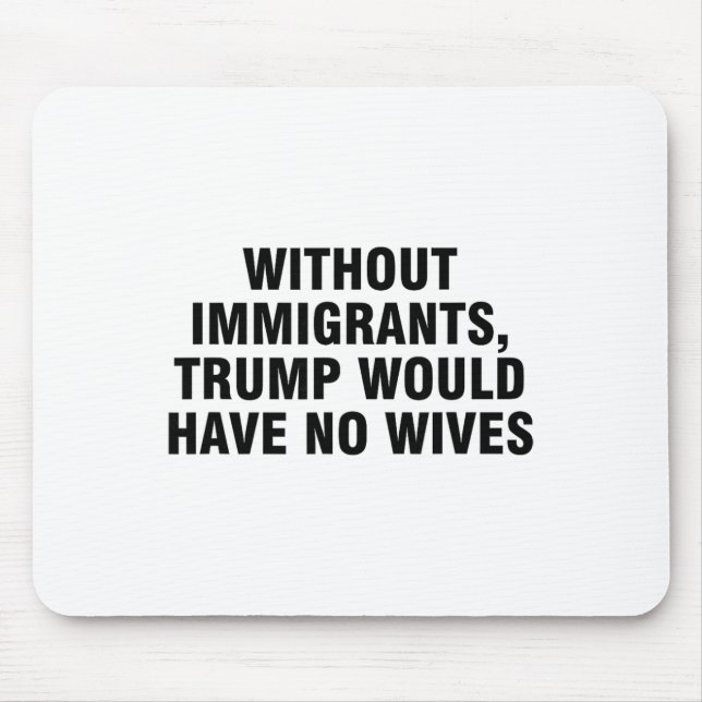 Without Immigrants Trump Would Have No Wives _4  Mouse Pad (Front)
