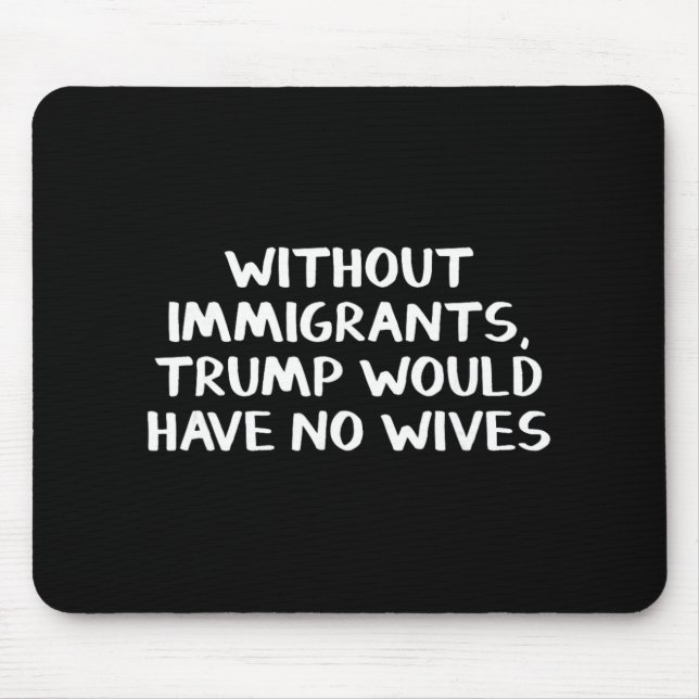 Without Immigrants Trump Would Have No Wives  Mouse Pad (Front)