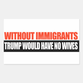 Without Immigrants Trump would have no wives -.png Rectangular Sticker