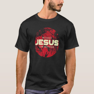 Without Jesus I Am Nothing Worthy Wear Christ Be T-Shirt