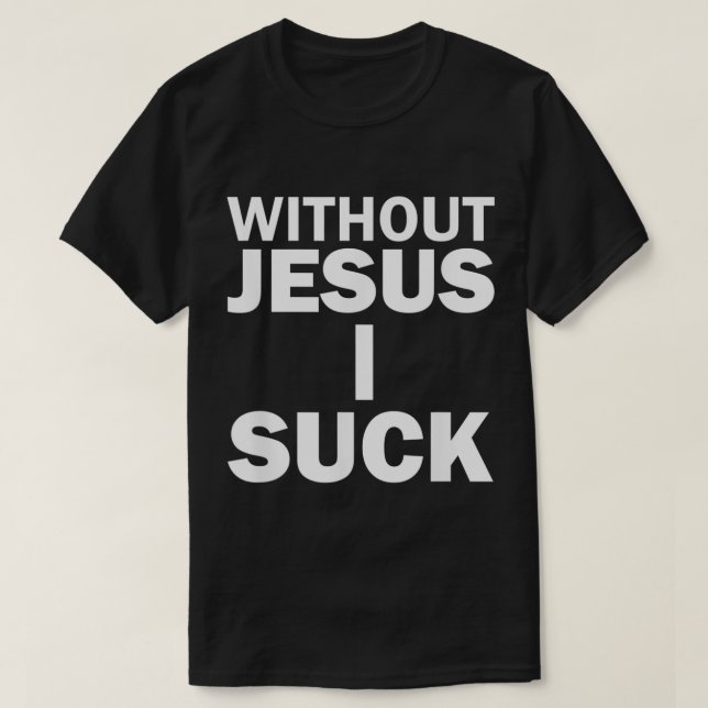 Without Jesus I Suck  T-Shirt (Design Front)