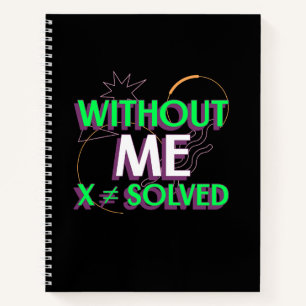 Without Me X ≠ Solved Math Algebra Teacher T-shirt Notebook
