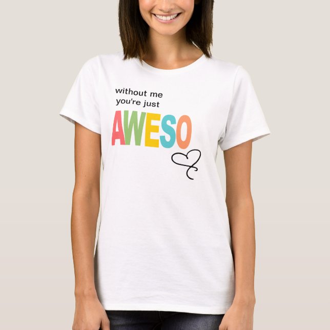 without me, you're just aweso T-Shirt (Front)