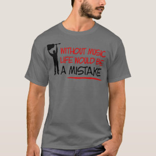 Without music life would be a mistake T-Shirt
