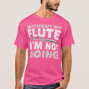Without My Flute Im Not Going Flautist Musician Fu T-Shirt