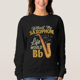 Without My Saxophone Life Would Bb Saxophonist Sax Sweatshirt