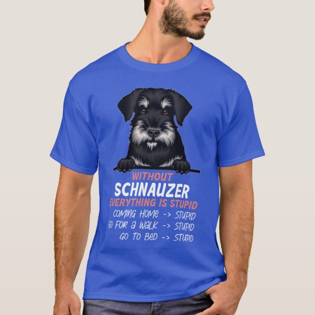 Without Schnauzer everything is stupid dog friend  T-Shirt (Front)
