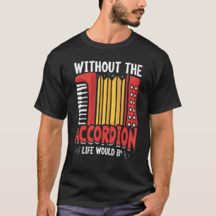 Without the Accordion Life Would B Accordionist T-Shirt