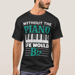 Without The Piano Life Would Bb For Music Piano Pl T-Shirt