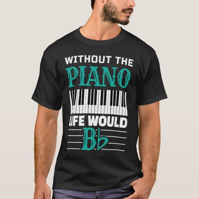 Without The Piano Life Would Bb For Music Piano Pl T-Shirt (Front)