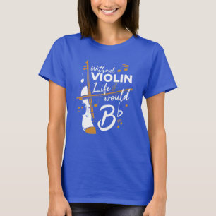 Without Violin Life Would B Flat Violinist Novelty T-Shirt