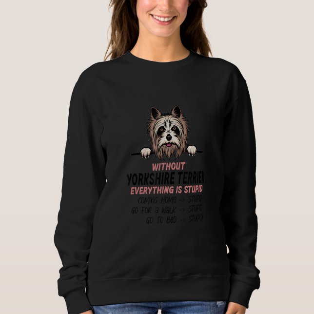 without Yorkshire Terrier dog everything is stupid Sweatshirt (Front)