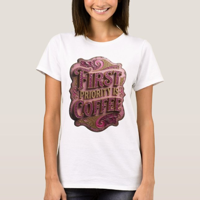 Witty Gold FIRST PRIORITY IS COFFEE Custom Tee (Front)