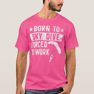 Wo Born To Skydive Forced To Work Parachuting Skyd T-Shirt