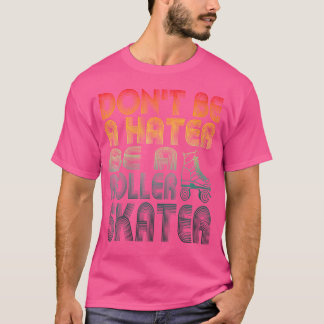 Wo Don'T Be A Hater Be A Roller Skater Roller Skat T-Shirt