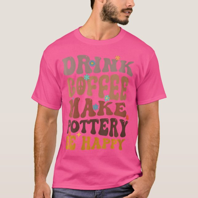 Wo Drink Coffee Make Pottery Be Happy Ceramic Arti T-Shirt (Front)