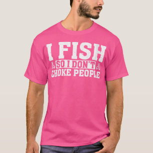 Wo I Fish So I Don'T Choke People Fisherman Funny T-Shirt
