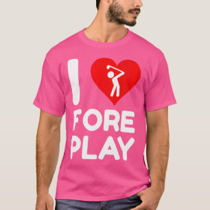 Wo I Love Foreplay Fore Pun Funny Golf Bachelor Pa T-Shirt
