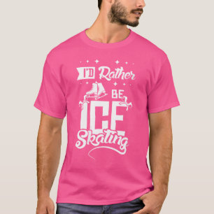 Wo I'D Rather Be Ice Skating T-Shirt